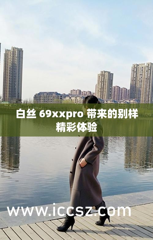 白絲 69xxpro 帶來的別樣精彩體驗(yàn)