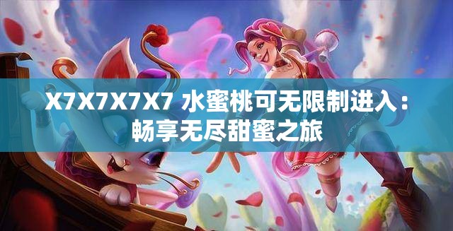 X7X7X7X7 水蜜桃可無(wú)限制進(jìn)入：暢享無(wú)盡甜蜜之旅