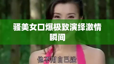 騷美女口爆極致演繹激情瞬間