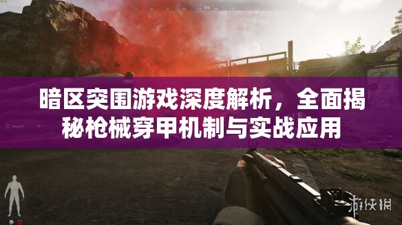 暗區(qū)突圍游戲深度解析，全面揭秘槍械穿甲機(jī)制與實(shí)戰(zhàn)應(yīng)用