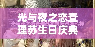 光與夜之戀查理蘇生日慶典，寰夢(mèng)遠(yuǎn)紀(jì)限時(shí)活動(dòng)全攻略指南