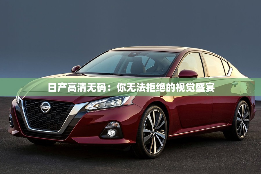 日產(chǎn)高清無(wú)碼：你無(wú)法拒絕的視覺(jué)盛宴