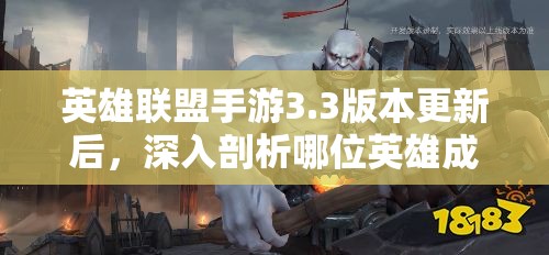 英雄聯(lián)盟手游3.3版本更新后，深入剖析哪位英雄成為峽谷中的真正霸主