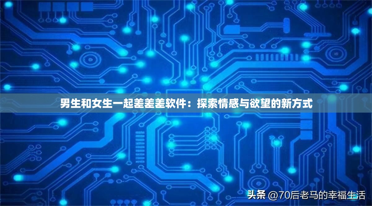 男生和女生一起差差差軟件：探索情感與欲望的新方式