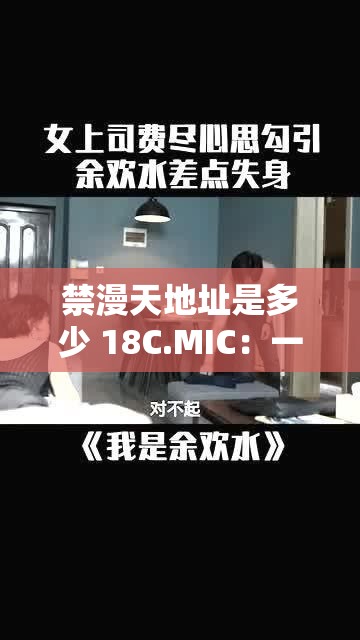 禁漫天地址是多少 18C.MIC：一個充滿誘惑與挑戰(zhàn)的網(wǎng)絡(luò)世界