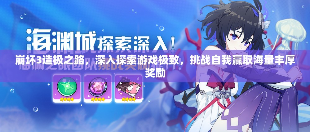 崩壞3造極之路，深入探索游戲極致，挑戰(zhàn)自我贏取海量豐厚獎(jiǎng)勵(lì)