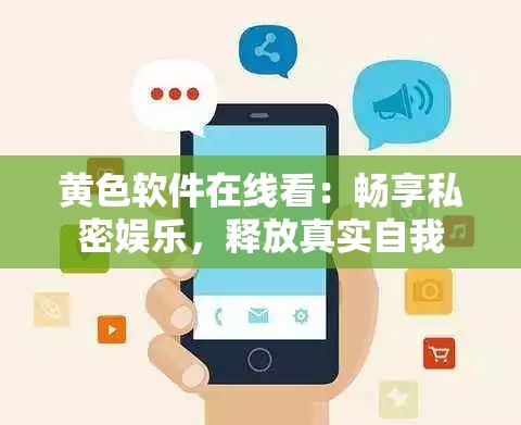 黃色軟件在線看：暢享私密娛樂，釋放真實自我