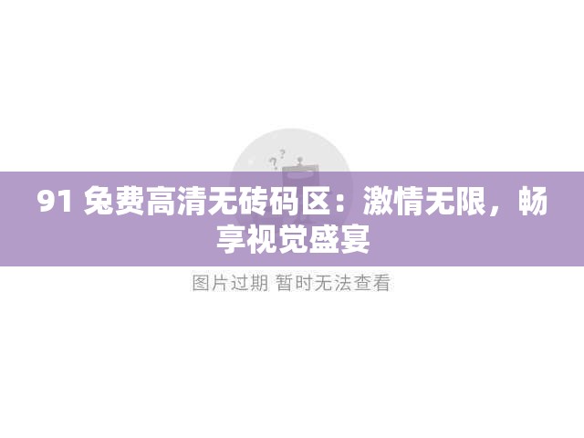 91 兔費(fèi)高清無(wú)磚碼區(qū)：激情無(wú)限，暢享視覺(jué)盛宴