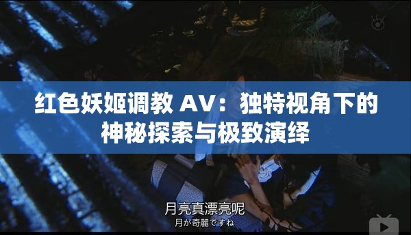 紅色妖姬調(diào)教 AV：獨特視角下的神秘探索與極致演繹
