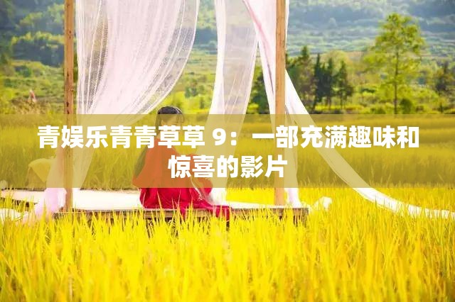 青娛樂(lè)青青草草 9：一部充滿趣味和驚喜的影片