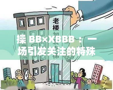 操 BB×XBBB ：一場(chǎng)引發(fā)關(guān)注的特殊現(xiàn)象探討