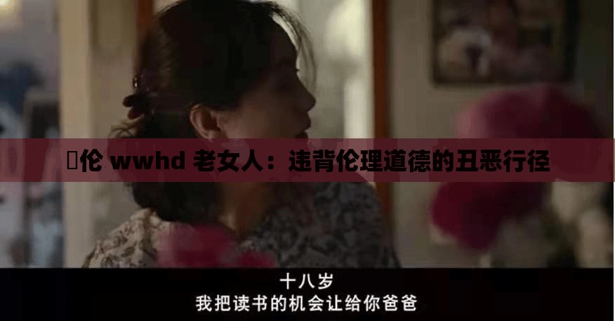 亂倫 wwhd 老女人：違背倫理道德的丑惡行徑
