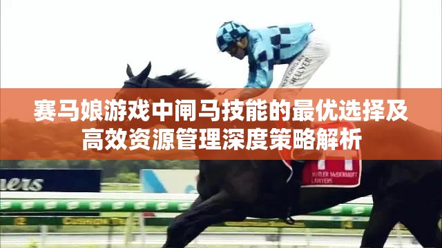 賽馬娘游戲中閘馬技能的最優(yōu)選擇及高效資源管理深度策略解析