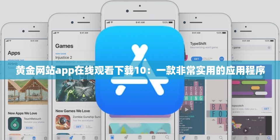 黃金網(wǎng)站app在線觀看下載10：一款非常實用的應(yīng)用程序