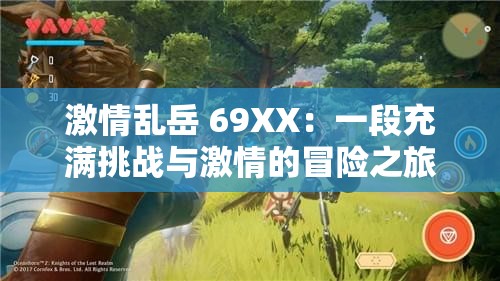 激情亂岳 69XX：一段充滿挑戰(zhàn)與激情的冒險之旅