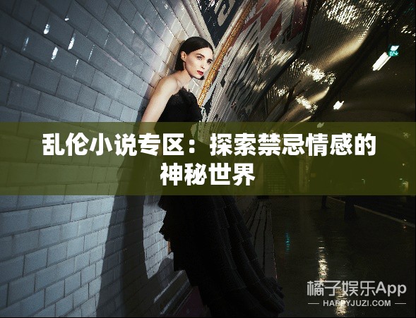 亂倫小說專區(qū)：探索禁忌情感的神秘世界