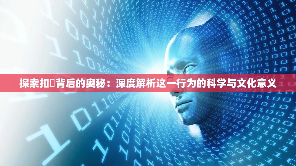 探索扣屄背后的奧秘：深度解析這一行為的科學(xué)與文化意義