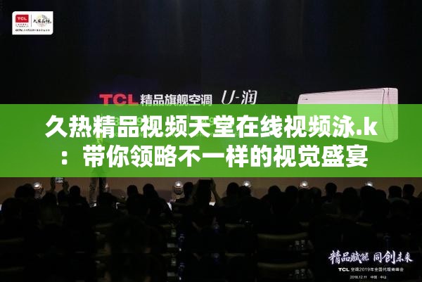 久熱精品視頻天堂在線視頻泳.k：帶你領(lǐng)略不一樣的視覺盛宴