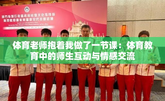 體育老師抱著我做了一節(jié)課：體育教育中的師生互動與情感交流