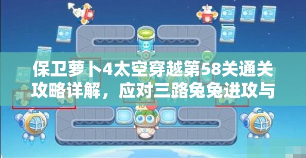 保衛(wèi)蘿卜4太空穿越第58關(guān)通關(guān)攻略詳解，應(yīng)對三路兔兔進攻與傳送帶挑戰(zhàn)