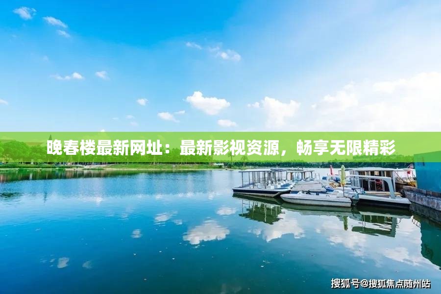 晚春樓最新網(wǎng)址：最新影視資源，暢享無限精彩