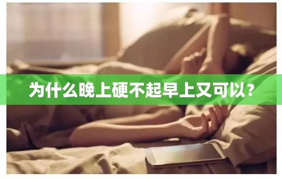 為什么晚上硬不起早上又可以？