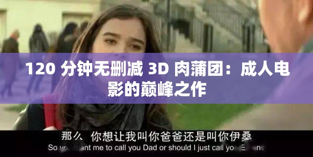 120 分鐘無刪減 3D 肉蒲團：成人電影的巔峰之作
