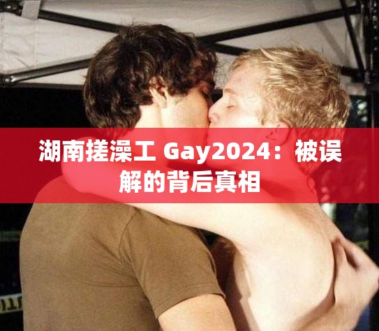 湖南搓澡工 Gay2024：被誤解的背后真相