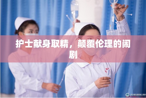 護(hù)士獻(xiàn)身取精，顛覆倫理的鬧劇