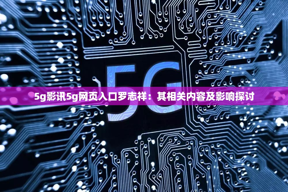5g影訊5g網(wǎng)頁入口羅志祥：其相關(guān)內(nèi)容及影響探討