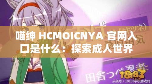 喵紳 HCMOICNYA 官網(wǎng)入口是什么：探索成人世界的神秘領(lǐng)域
