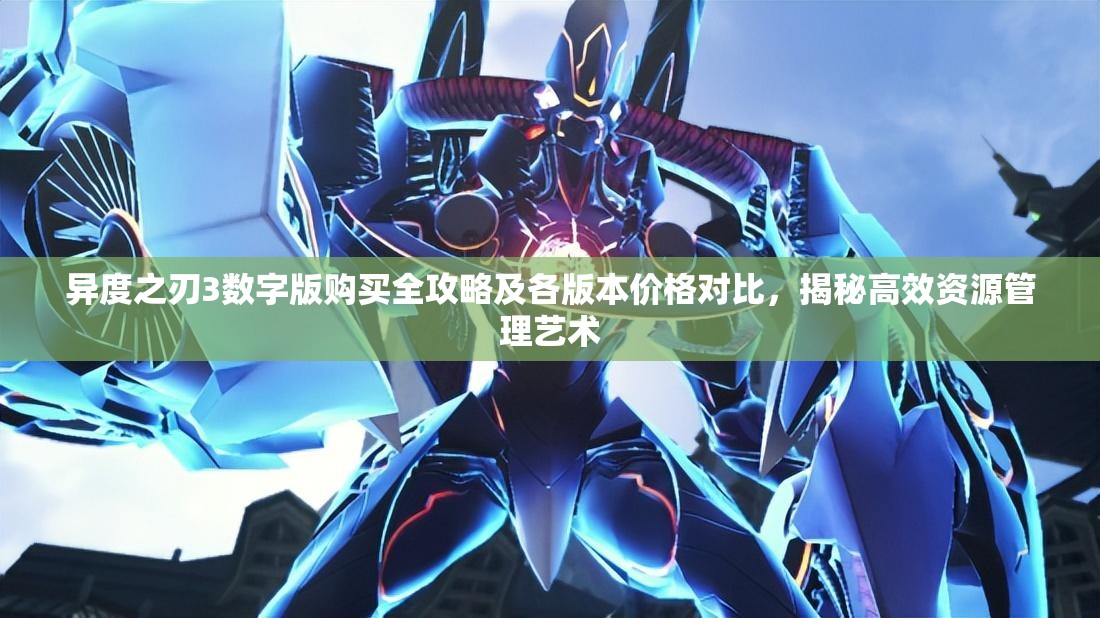 異度之刃3數(shù)字版購(gòu)買(mǎi)全攻略及各版本價(jià)格對(duì)比，揭秘高效資源管理藝術(shù)