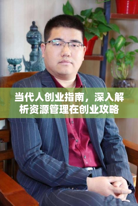 當(dāng)代人創(chuàng)業(yè)指南，深入解析資源管理在創(chuàng)業(yè)攻略中的核心重要性及高效運用策略