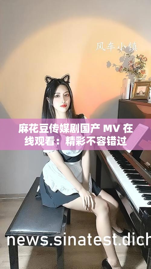 麻花豆傳媒劇國產(chǎn) MV 在線觀看：精彩不容錯過