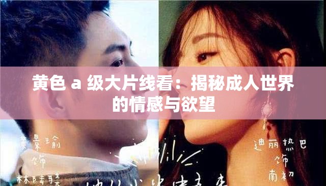 黃色 a 級大片線看：揭秘成人世界的情感與欲望