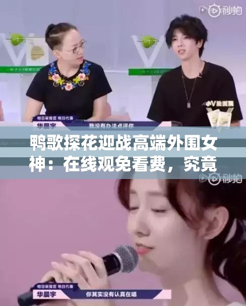 鴨歌探花迎戰(zhàn)高端外圍女神：在線觀免看費(fèi)，究竟誰更勝一籌？