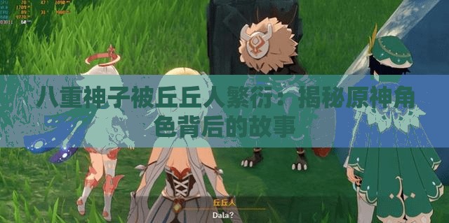 八重神子被丘丘人繁衍：揭秘原神角色背后的故事