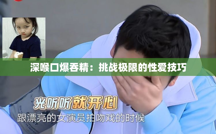 深喉口爆吞精：挑戰(zhàn)極限的性愛技巧