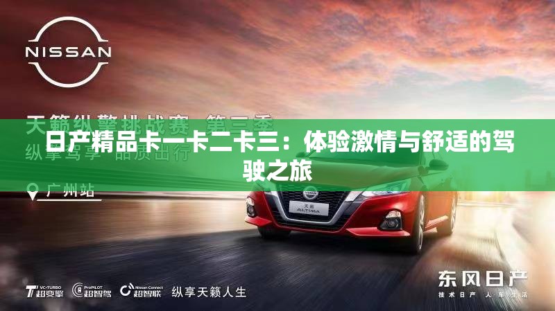 日產(chǎn)精品卡一卡二卡三：體驗激情與舒適的駕駛之旅