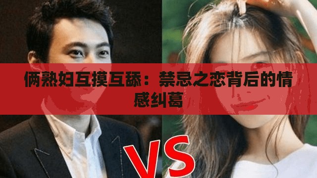 倆熟婦互摸互舔：禁忌之戀背后的情感糾葛