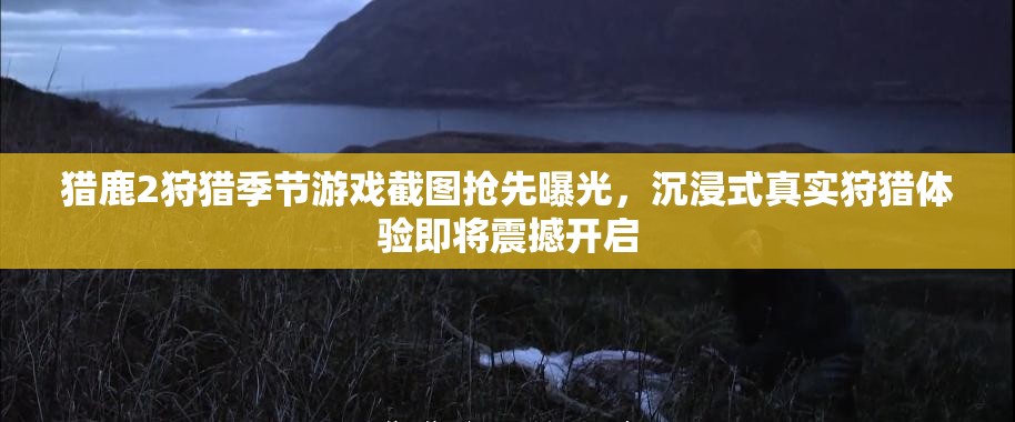 獵鹿2狩獵季節(jié)游戲截圖搶先曝光，沉浸式真實狩獵體驗即將震撼開啟