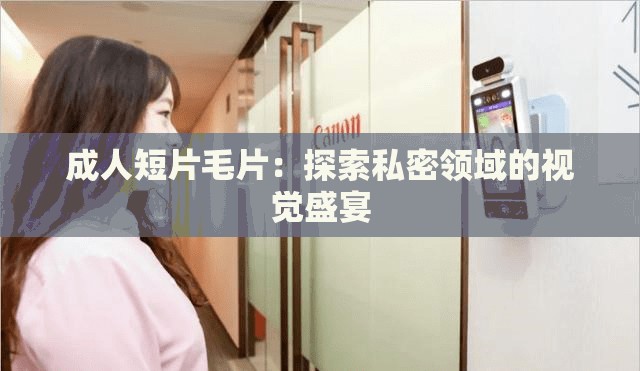 成人短片毛片：探索私密領(lǐng)域的視覺(jué)盛宴