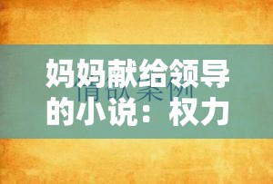 媽媽獻(xiàn)給領(lǐng)導(dǎo)的小說(shuō)：權(quán)力與欲望的交織