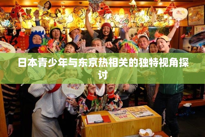 日本青少年與東京熱相關(guān)的獨(dú)特視角探討
