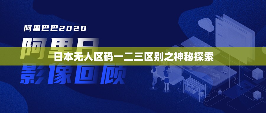 日本無(wú)人區(qū)碼一二三區(qū)別之神秘探索