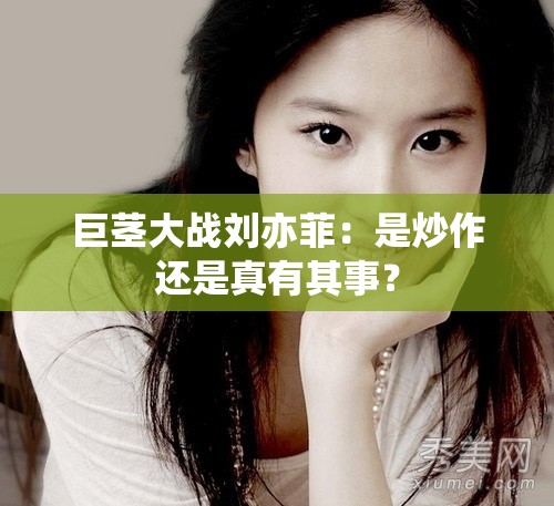 巨莖大戰(zhàn)劉亦菲：是炒作還是真有其事？