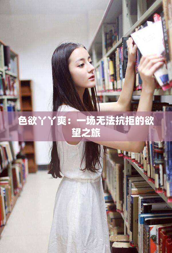 色欲丫丫爽：一場(chǎng)無(wú)法抗拒的欲望之旅