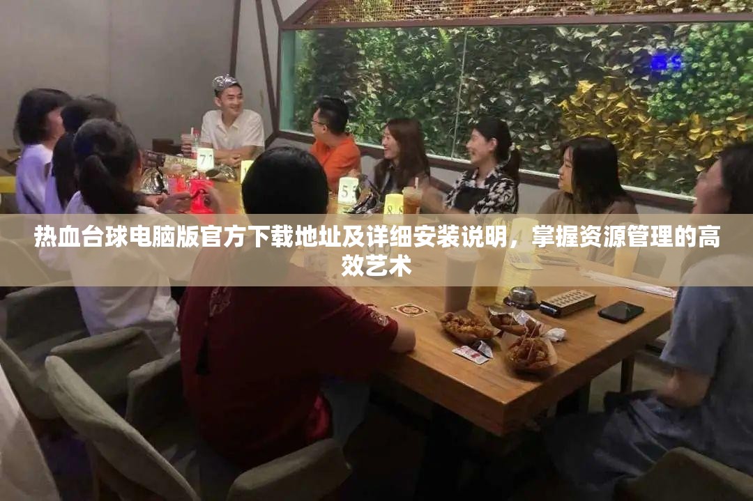 熱血臺(tái)球電腦版官方下載地址及詳細(xì)安裝說(shuō)明，掌握資源管理的高效藝術(shù)