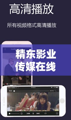 精東影業(yè)傳媒在線觀看軟件：暢享海量影視資源無卡頓