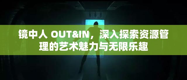 鏡中人 OUT&IN，深入探索資源管理的藝術魅力與無限樂趣
